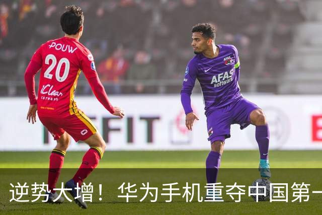 逆势大增！华为手机重夺中国第一
